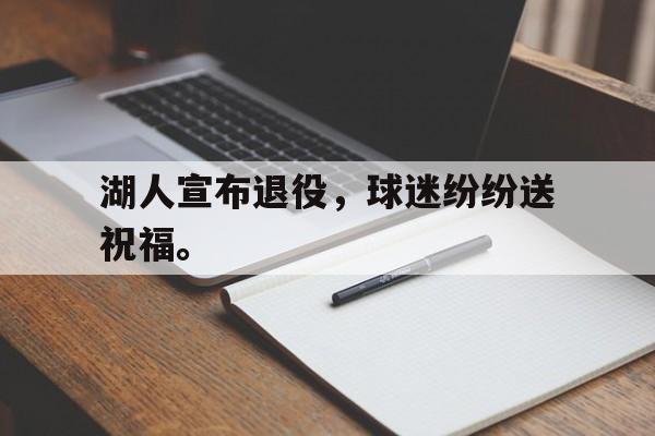 爱游戏app下载-湖人宣布退役，球迷纷纷送祝福。