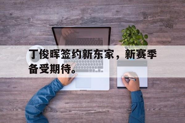 爱游戏全站app官方网站-丁俊晖签约新东家，新赛季备受期待。
