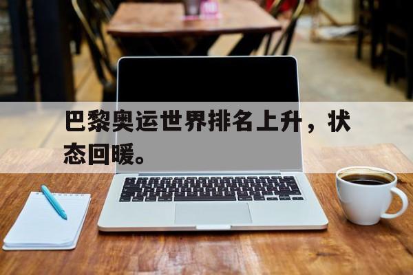 爱游戏全站app官方网站-巴黎奥运世界排名上升，状态回暖。