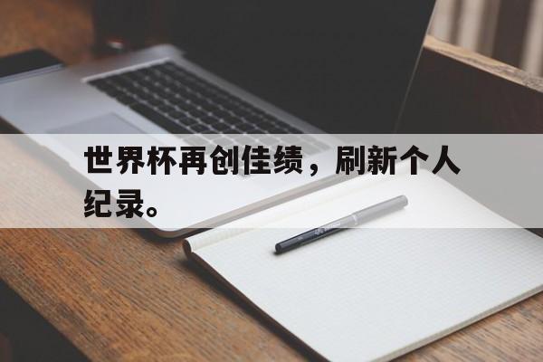爱游戏全站app官方网站-世界杯再创佳绩，刷新个人纪录。