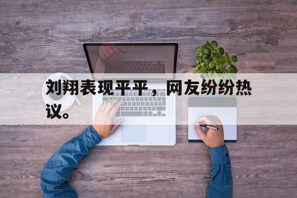 爱游戏app下载-刘翔表现平平，网友纷纷热议。