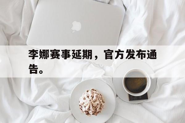 爱游戏全站app官方网站-李娜赛事延期，官方发布通告。