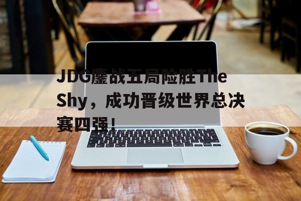 爱游戏app下载-JDG鏖战五局险胜TheShy，成功晋级世界总决赛四强！