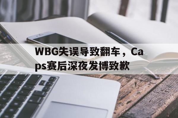爱游戏全站app官方网站-WBG失误导致翻车，Caps赛后深夜发博致歉