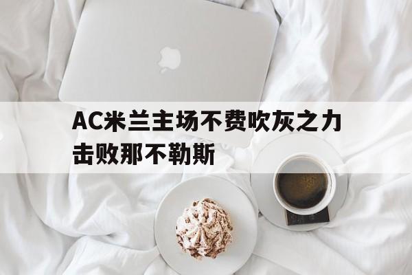 爱游戏app下载-AC米兰主场不费吹灰之力击败那不勒斯