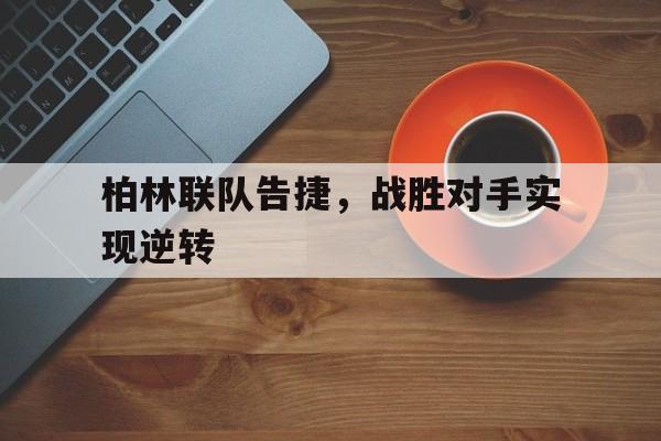 爱游戏app下载-柏林联队告捷，战胜对手实现逆转