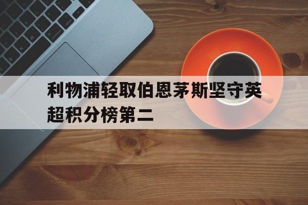爱游戏app下载-利物浦轻取伯恩茅斯坚守英超积分榜第二