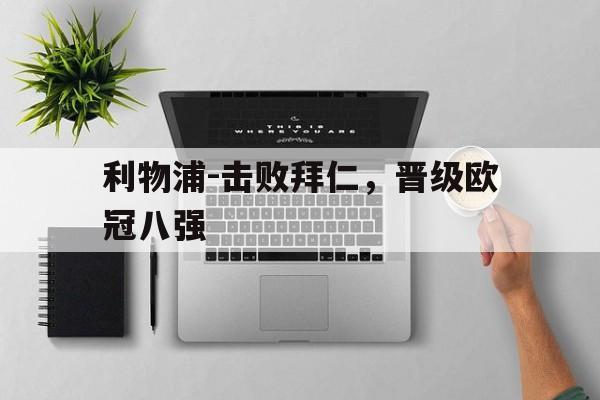 爱游戏app下载-利物浦-击败拜仁，晋级欧冠八强