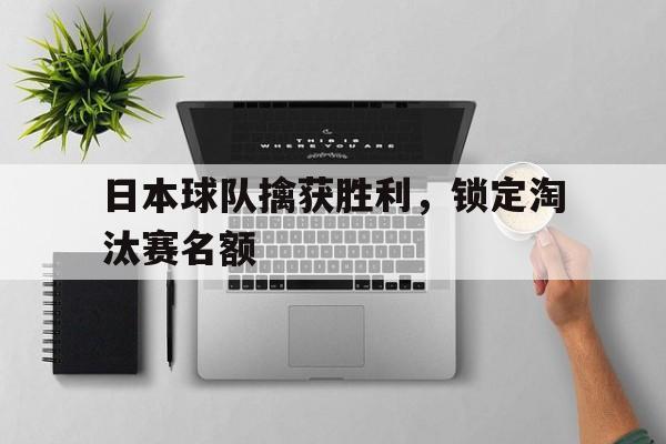爱游戏app下载-日本球队擒获胜利，锁定淘汰赛名额