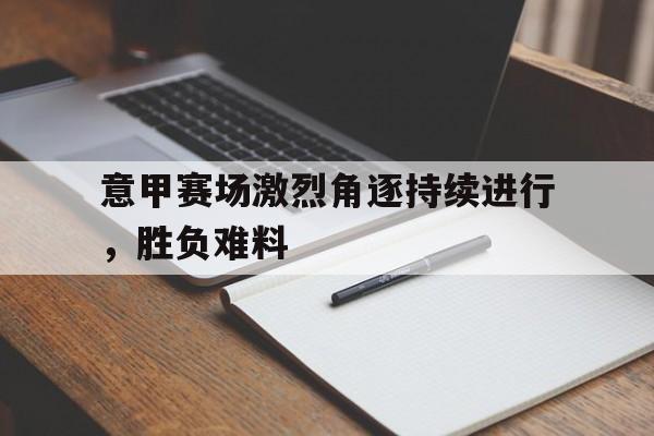 爱游戏app下载-意甲赛场激烈角逐持续进行，胜负难料